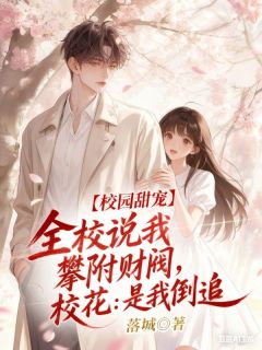 全校说我攀附财阀，校花：是我倒追