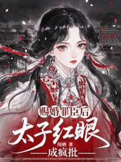 重生嫁罪臣，太子急眼成疯批