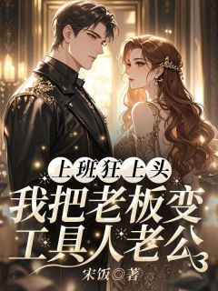 上班狂上头，我把老板变工具人老公