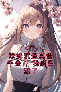妹妹沉迷真假千金 ，我成反派了