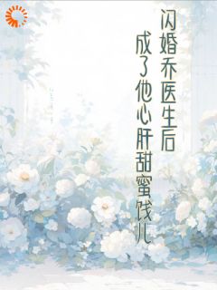 闪婚乔医生后成了他心肝甜蜜饯儿