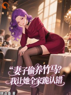 妻子偷养竹马？我让她全家跪认错