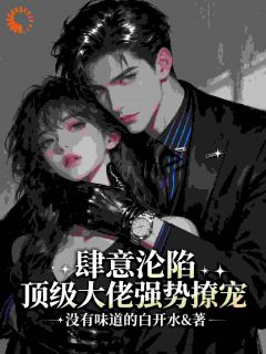 肆意沦陷，顶级大佬强势撩宠