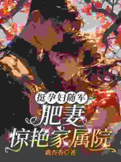 挺孕肚随军，肥妻惊艳家属院