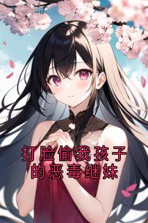 打脸偷我孩子的恶毒继妹