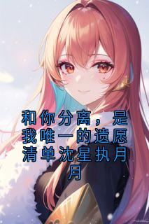 和你分离，是我唯一的遗愿清单沈星执月月
