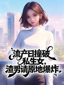 流产日撞破私生女，渣男请原地爆炸