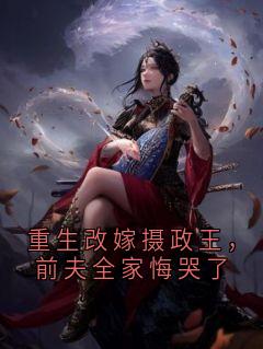 重生改嫁摄政王，前夫全家悔哭了