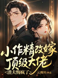 小作精改嫁顶级大佬，渣夫悔疯了