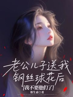 老公儿子送我钢丝球花后，我不要他们了