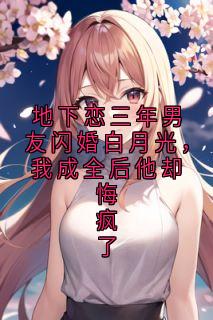 地下恋三年男友闪婚白月光，我成全后他却悔疯了