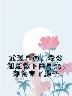 重返八零，老公如愿救下白月光，却悔青了肠子