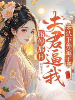 胎停那日，夫君逼我认下外室子