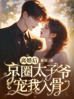 离婚后，京圈太子爷宠我入骨