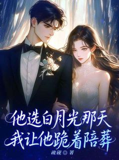 他选白月光那天，我让他跪着陪葬