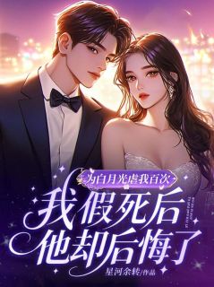 为白月光虐我百次，我假死后他却后悔了