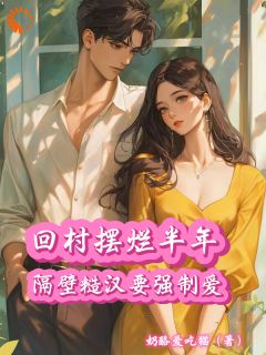 回村摆烂半年，隔壁糙汉要强制爱