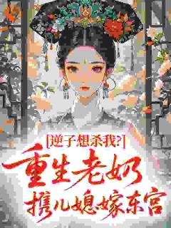 逆子想杀我？重生老奶携儿媳嫁东宫