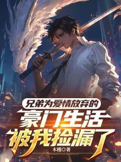 兄弟为爱情放弃的豪门生活，被我捡漏了