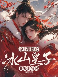 穿书罪臣女，冰山皇子非要求名份