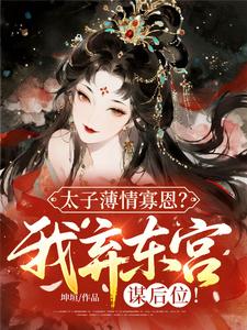 太子薄情寡恩？我弃东宫，谋后位！