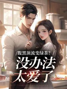腹黑顶流变绿茶？没办法，太爱了