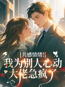 共感情绪！我为别人心动大佬急疯了
