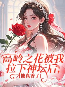 高岭之花被我拉下神坛后，他真香了