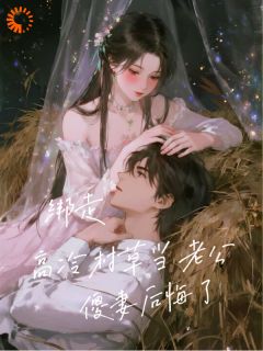 绑走高冷村草当老公，傻妻后悔了