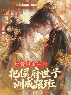 反骨崽重生后，把侯府世子训成跟班