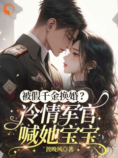 被假千金换婚？冷情军官喊她宝宝