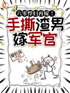 六零悍妇再嫁！手撕渣男后嫁军官