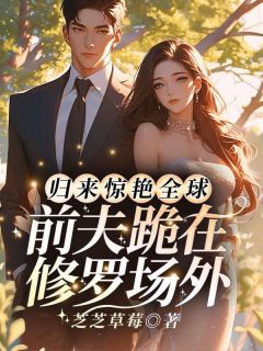 归来惊艳全球，前夫跪在修罗场外