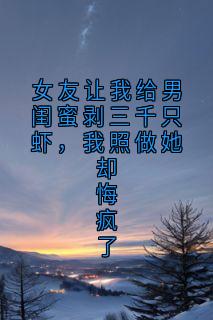 女友让我给男闺蜜剥三千只虾，我照做她却悔疯了