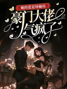 她的爱是场骗局，豪门大佬气疯了