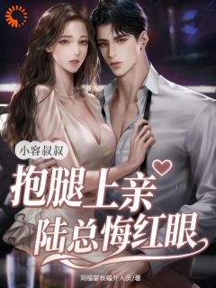 小容叔叔抱腿上亲，陆总悔红眼！
