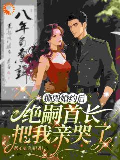 撕毁婚约后，绝嗣首长把我亲哭了