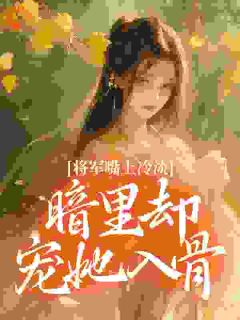 将军嘴上冷淡，暗里却宠她入骨