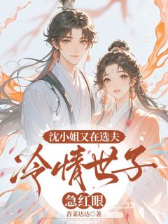 沈小姐又在选夫，冷情世子急红眼