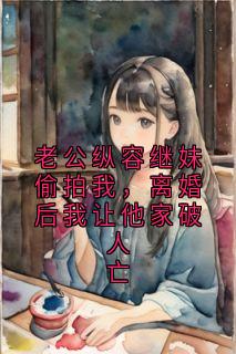 老公纵容继妹偷拍我，离婚后我让他家破人亡