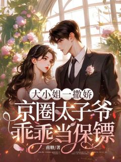 大小姐一撒娇，京圈太子爷乖乖当保镖