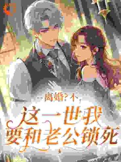 离婚？不，这一世我要和老公锁死