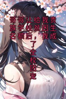 哥哥让给我贵族学校贫困生名额后，我成了全校团宠