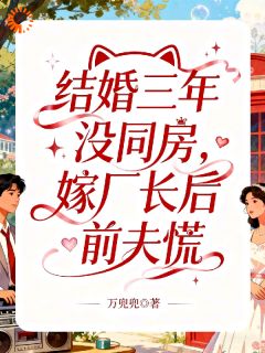 结婚三年没同房，嫁厂长后前夫慌