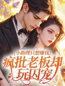 小助理只想赚钱，疯批老板却玩囚宠