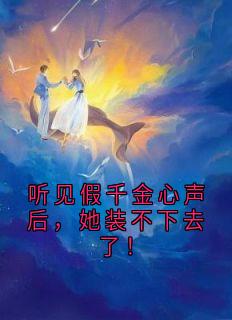 听见假千金心声后，她装不下去了！