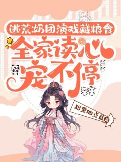 逃荒：奶团演戏藏粮食，全家读心宠不停