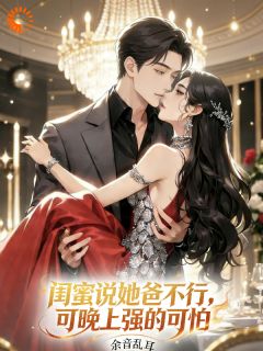 闺蜜说她爸不行，可晚上强的可怕