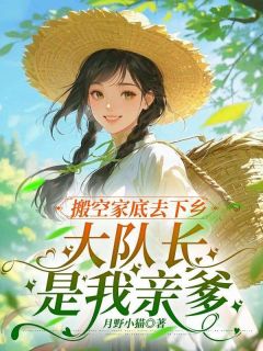 搬空家底去下乡，大队长是我亲爹