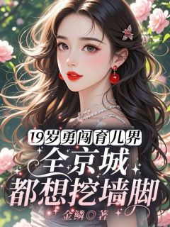 19岁勇闯育儿界，全京城都想挖墙脚